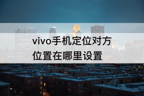 vivo手机定位对方位置在哪里设置