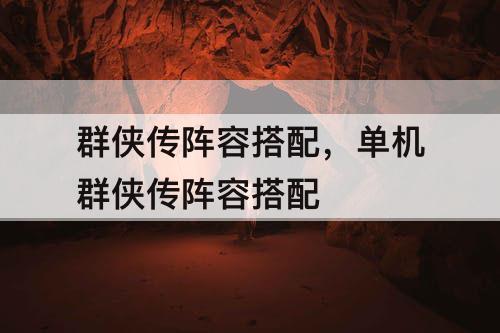 群侠传阵容搭配，单机群侠传阵容搭配
