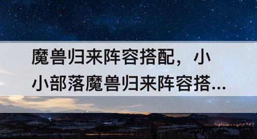 魔兽归来阵容搭配，小小部落魔兽归来阵容搭配