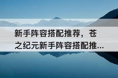 新手阵容搭配推荐，苍之纪元新手阵容搭配推荐