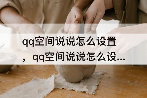 qq空间说说怎么设置，qq空间说说怎么设置权限设置