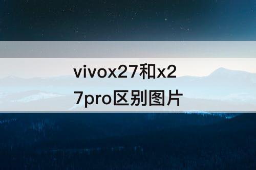 vivox27和x27pro区别图片