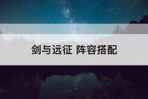 剑与远征 阵容搭配