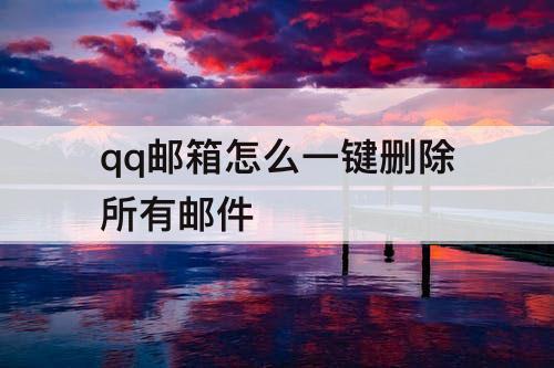 qq邮箱怎么一键删除所有邮件
