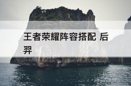 王者荣耀阵容搭配 后羿