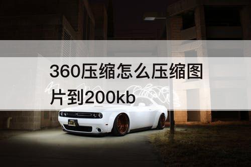 360压缩怎么压缩图片到200kb