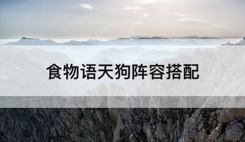 食物语天狗阵容搭配