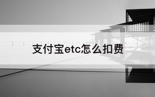 支付宝etc怎么扣费