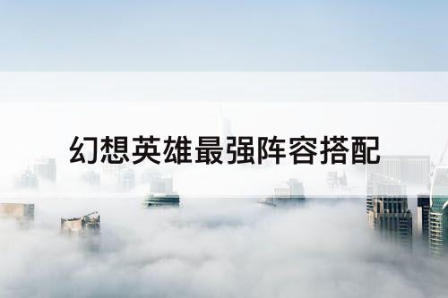 幻想英雄最强阵容搭配