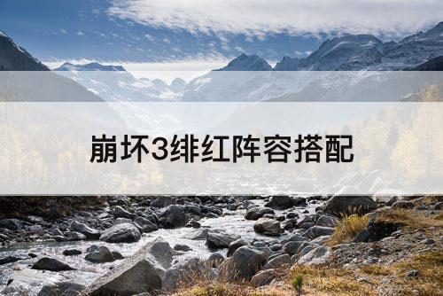 崩坏3绯红阵容搭配
