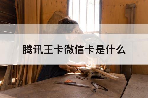 腾讯王卡微信卡是什么