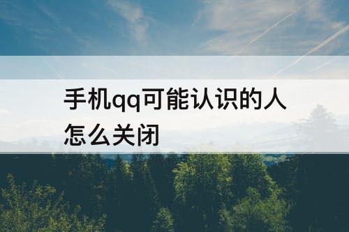 手机qq可能认识的人怎么关闭