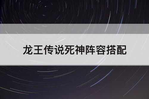 龙王传说死神阵容搭配