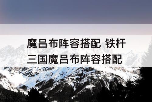 魔吕布阵容搭配 铁杆三国魔吕布阵容搭配
