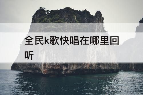 全民k歌快唱在哪里回听