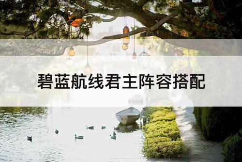 碧蓝航线君主阵容搭配