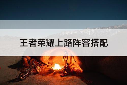 王者荣耀上路阵容搭配