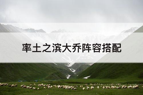 率土之滨大乔阵容搭配