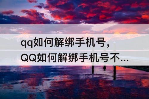 qq如何解绑手机号，QQ如何解绑手机号不想绑定手机号