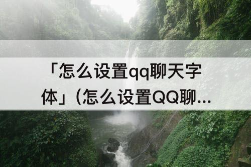 「怎么设置qq聊天字体」(怎么设置QQ聊天字体跟随)