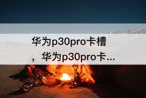 华为p30pro卡槽，华为p30pro卡槽在哪个孔