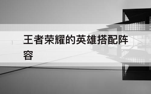 王者荣耀的英雄搭配阵容
