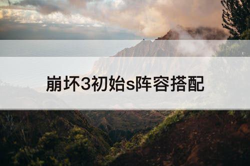 崩坏3初始s阵容搭配
