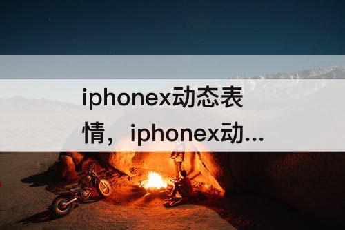 iphonex动态表情，iphonex动态表情发微信
