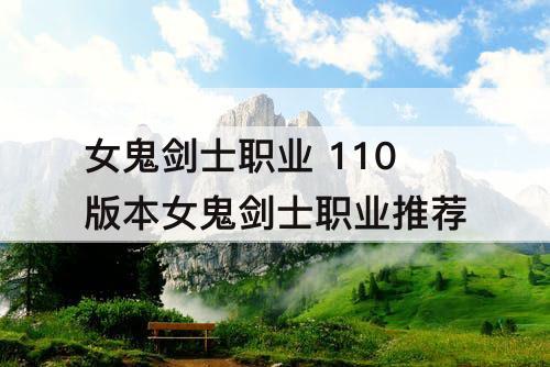 女鬼剑士职业 110版本女鬼剑士职业推荐