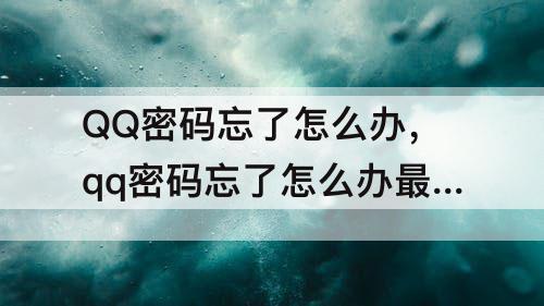 QQ密码忘了怎么办，qq密码忘了怎么办最简单的办法