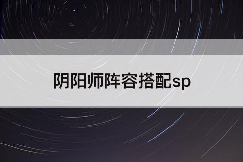 阴阳师阵容搭配sp