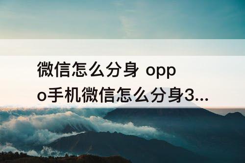微信怎么分身 oppo手机微信怎么分身3个