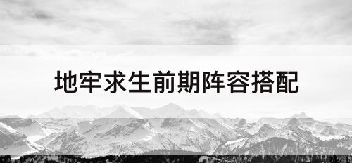 地牢求生前期阵容搭配