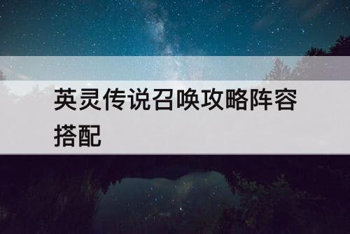 英灵传说召唤攻略阵容搭配