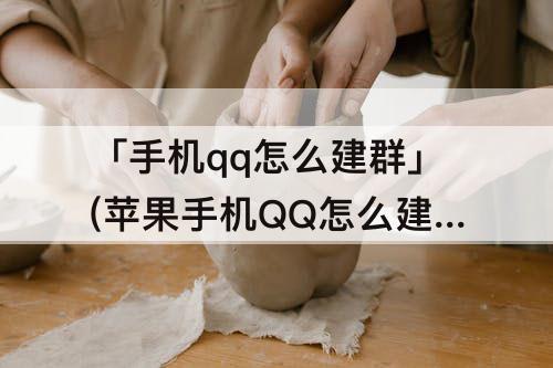 「手机qq怎么建群」(苹果手机QQ怎么建群)