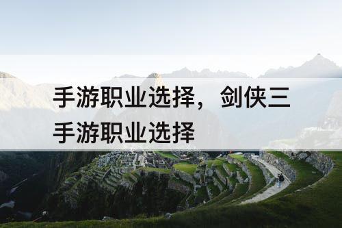 手游职业选择，剑侠三手游职业选择