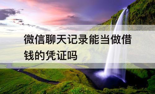 微信聊天记录能当做借钱的凭证吗
