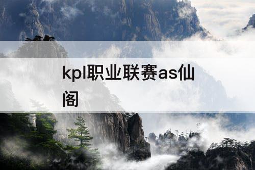 kpl职业联赛as仙阁