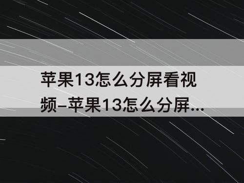 苹果13怎么分屏看视频-苹果13怎么分屏看视频聊微信