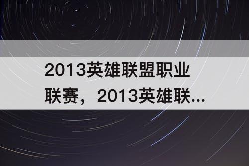 2013英雄联盟职业联赛，2013英雄联盟职业联赛去哪里看