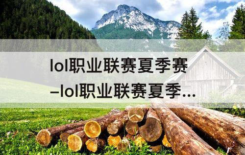 lol职业联赛夏季赛-lol职业联赛夏季赛排名