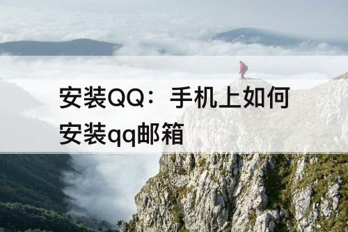 安装QQ：手机上如何安装qq邮箱