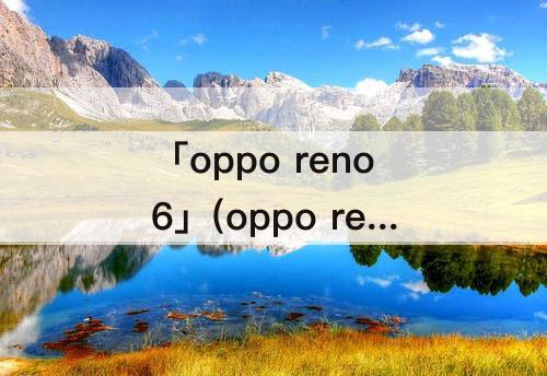 「oppo reno6」(oppo reno6配置)