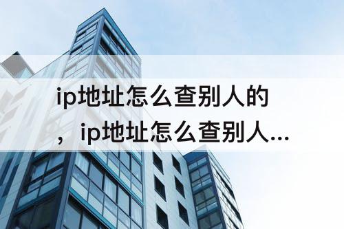 ip地址怎么查别人的，ip地址怎么查别人的QQ