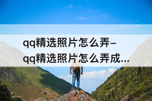 qq精选照片怎么弄-qq精选照片怎么弄成一样大小