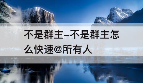 不是群主-不是群主怎么快速@所有人