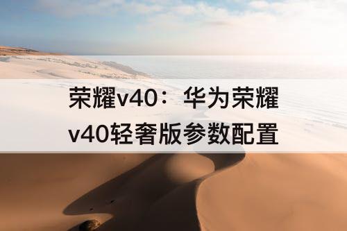 荣耀v40：华为荣耀v40轻奢版参数配置