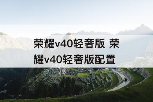 荣耀v40轻奢版 荣耀v40轻奢版配置
