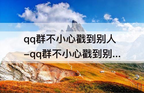 qq群不小心戳到别人-qq群不小心戳到别人全群的人都能看见吗?