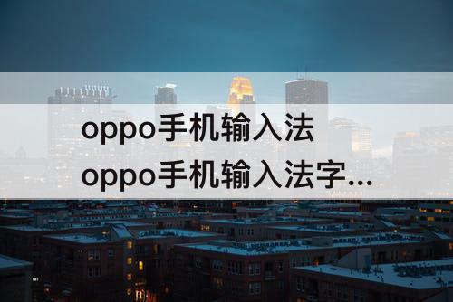 oppo手机输入法 oppo手机输入法字体大小怎么调